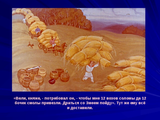 «Вели, княже, - потребовал он, - чтобы мне 12 возов соломы да 12 бочек смолы привезли. Драться со Змеем пойду». Тут же ему всё и доставили. 