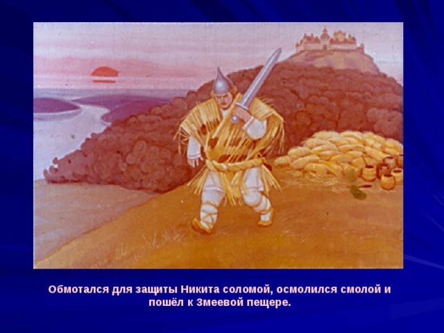 Обмотался для защиты Никита соломой, осмолился смолой и пошёл к Змеевой пещере. 