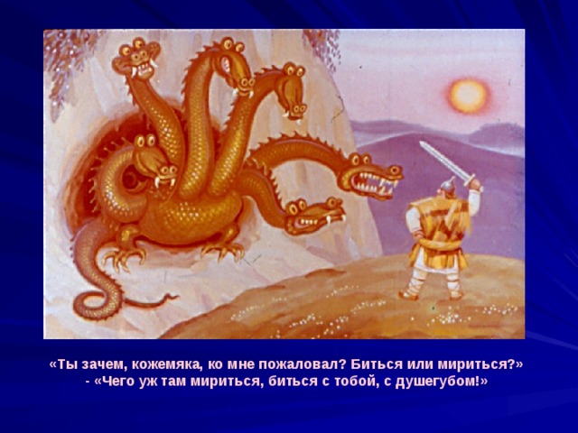«Ты зачем, кожемяка, ко мне пожаловал? Биться или мириться?» - «Чего уж там мириться, биться с тобой, с душегубом!» 