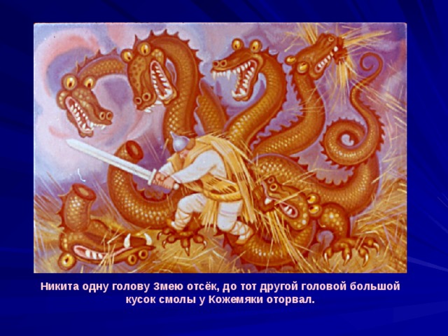 Никита одну голову Змею отсёк, до тот другой головой большой кусок смолы у Кожемяки оторвал. 
