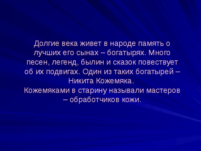 Долгие века живет в народе память о лучших его сынах – богатырях. Много песен, легенд, былин и сказок повествует об их подвигах. Один из таких богатырей – Никита Кожемяка. Кожемяками в старину называли мастеров – обработчиков кожи. 