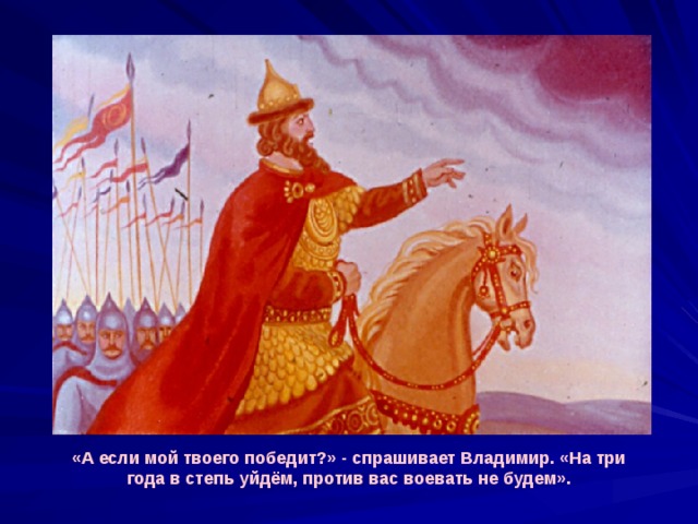 «А если мой твоего победит?» - спрашивает Владимир. «На три года в степь уйдём, против вас воевать не будем». 