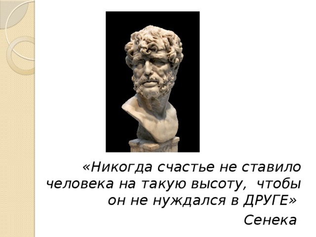 «Никогда счастье не ставило человека на такую высоту, чтобы он не нуждался в ДРУГЕ» Сенека 
