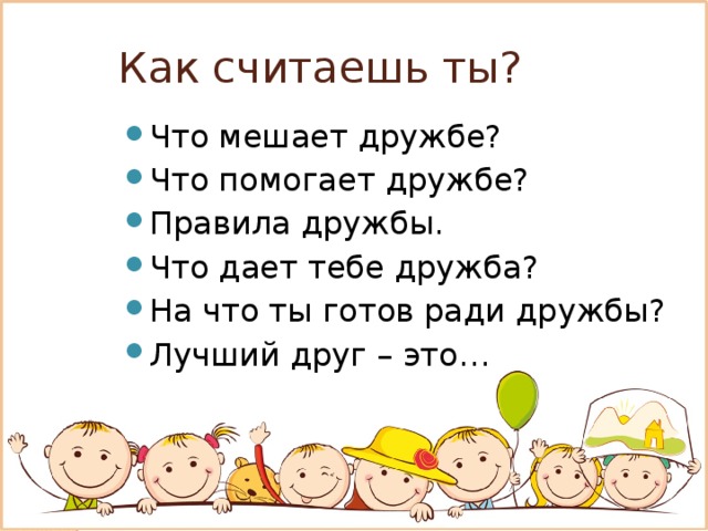 Как считаешь ты? Что мешает дружбе? Что помогает дружбе? Правила дружбы. Что дает тебе дружба? На что ты готов ради дружбы? Лучший друг – это… 
