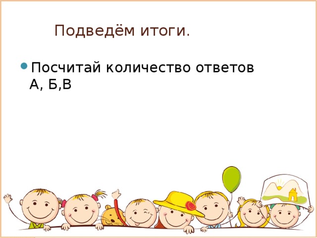 Подведём итоги.   Посчитай количество ответов А, Б,В 