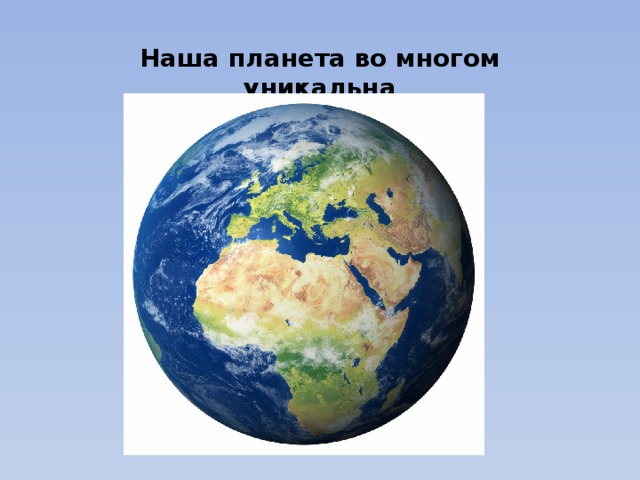 Наша планета во многом уникальна 