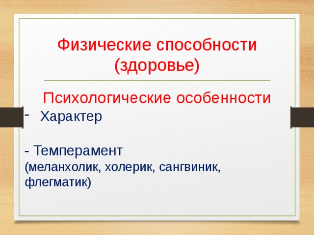 Физические способности (здоровье) Психологические особенности Характер - Темперамент (меланхолик, холерик, сангвиник, флегматик) 