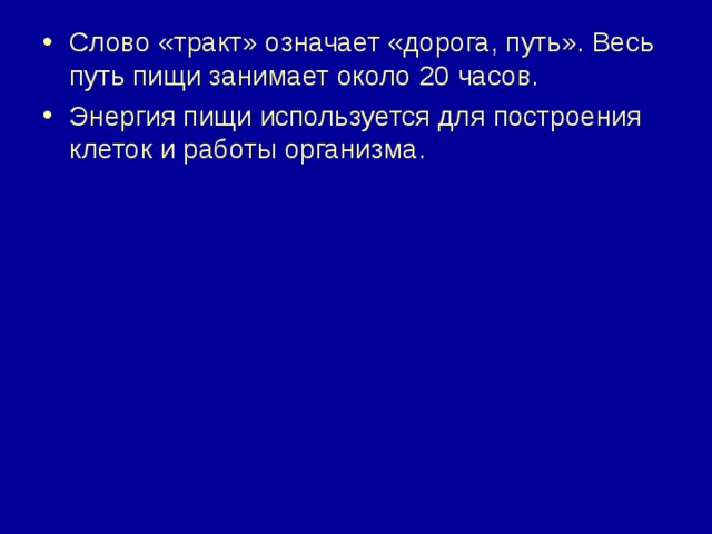 Слово «тракт» означает «дорога, путь». Весь путь пищи занимает около 20 часов. Энергия пищи используется для построения клеток и работы организма. 