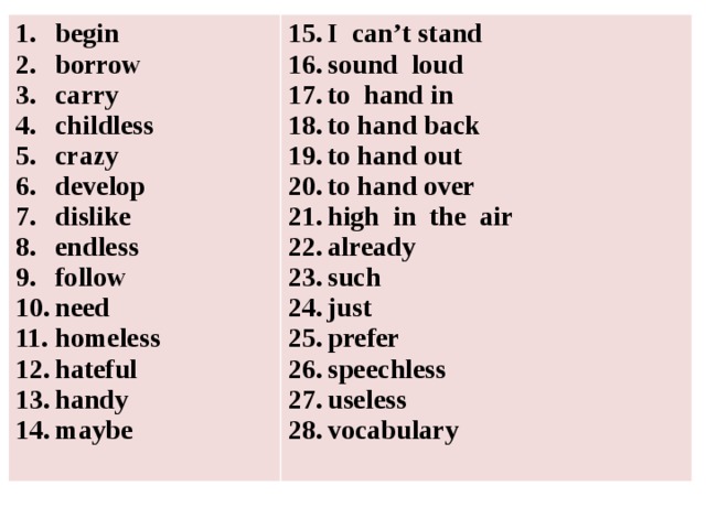 begin borrow carry childless crazy develop dislike endless follow need homeless hateful handy maybe I can’t stand sound loud to hand in to hand back to hand out to hand over high in the air already such just prefer speechless useless vocabulary 