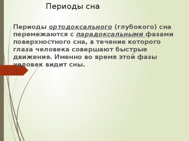 Периоды сна Периоды ортодоксального (глубокого) сна перемежаются с парадоксальными фазами поверхностного сна, в течение которого глаза человека совершают быстрые движения. Именно во время этой фазы человек видит сны.   