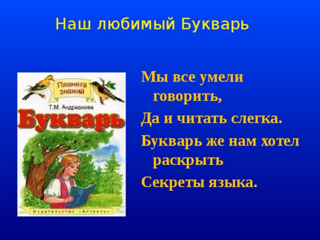 Наш любимый Букварь Мы все умели говорить, Да и читать слегка. Букварь же нам хотел раскрыть Секреты языка. 