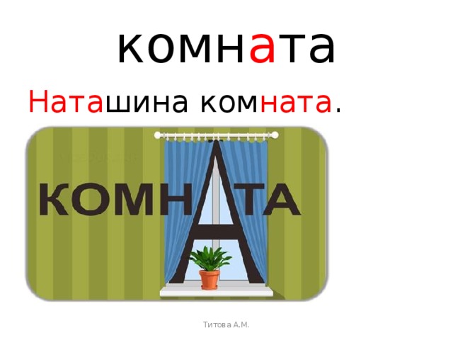 комн а та Ната шина ком ната .   Титова А.М. 