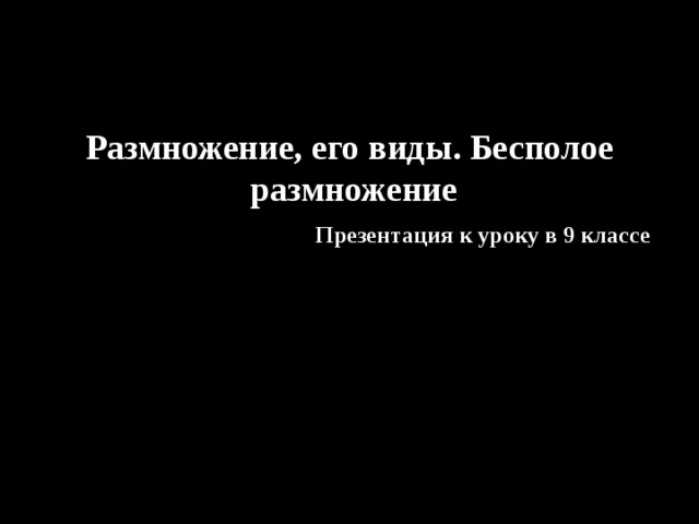 Размножение, его виды. Бесполое  размножение Презентация к уроку в 9 классе 