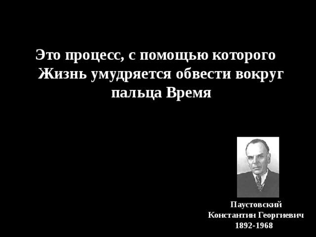 Это процесс, с помощью которого Жизнь умудряется обвести вокруг пальца Время Паустовский  Константин Георгиевич   1892 - 1968   