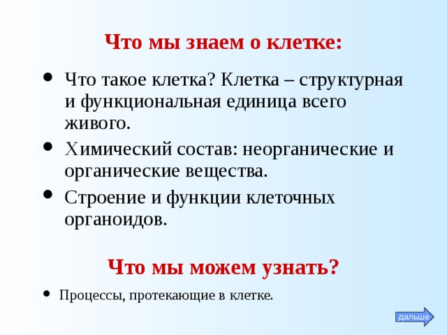 Что мы знаем о клетке:  Что такое клетка? Клетка – структурная и функциональная единица всего живого. Химический состав: неорганические и органические вещества. Строение и функции клеточных органоидов.  Что мы можем узнать? Процессы, протекающие в клетке.  дальше 