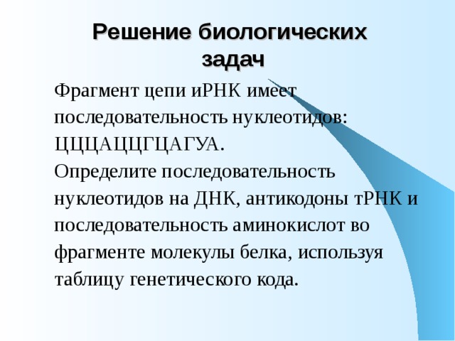 Решение биологических  задач Фрагмент цепи иРНК имеет последовательность нуклеотидов: ЦЦЦАЦЦГЦАГУА. Определите последовательность нуклеотидов на ДНК, антикодоны тРНК и последовательность аминокислот во фрагменте молекулы белка, используя таблицу генетического кода. 