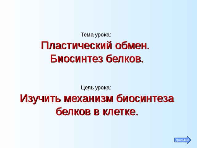 Тема урока :   Пластический обмен.  Биосинтез белков.   Цель урока :   Изучить механизм биосинтеза белков в клетке.   дальше 