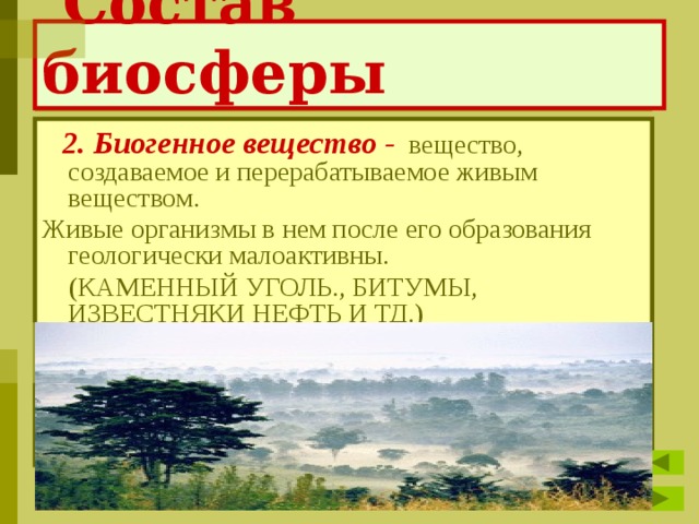  Состав биосферы  2. Биогенное вещество -   вещество, создаваемое и перерабатываемое живым веществом. Живые организмы в нем после его образования геологически малоактивны.  (КАМЕННЫЙ УГОЛЬ., БИТУМЫ, ИЗВЕСТНЯКИ НЕФТЬ И ТД.)  