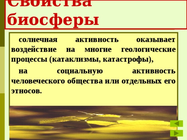 Свойства биосферы солнечная активность оказывает воздействие на многие геологические процессы (катаклизмы, катастрофы), на социальную активность человеческого общества или отдельных его этносов.   