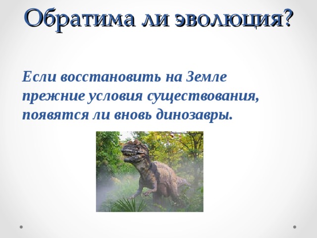 Обратима ли эволюция? Если восстановить на Земле прежние условия существования, появятся ли вновь динозавры. 