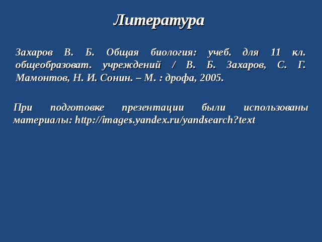 Литература Захаров В. Б. Общая биология: учеб. для 11 кл. общеобразоват. учреждений / В. Б. Захаров, С. Г. Мамонтов, Н. И. Сонин. – М. : дрофа, 2005. При подготовке презентации были использованы материалы: http://images.yandex.ru/yandsearch?text 