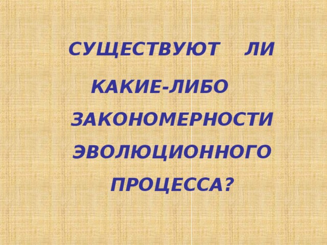  СУЩЕСТВУЮТ ЛИ  КАКИЕ-ЛИБО ЗАКОНОМЕРНОСТИ ЭВОЛЮЦИОННОГО ПРОЦЕССА? 