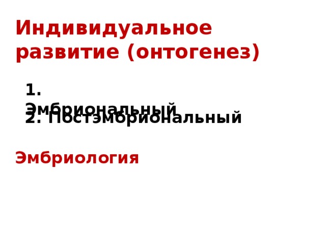 Индивидуальное развитие (онтогенез) 1. Эмбриональный 2. Постэмбриональный Эмбриология 