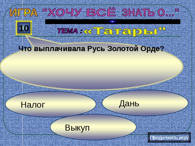 Что выплачивала Русь Золотой Орде? 10  Дань Налог Выкуп Продолжить игру 