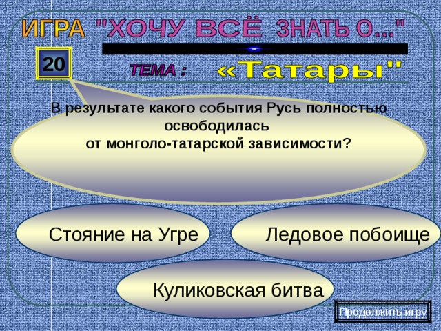 В результате какого события Русь полностью освободилась от монголо-татарской зависимости? 20 Ледовое побоище Стояние на Угре Куликовская битва Продолжить игру 