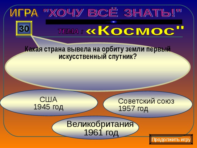 Какая страна вывела на орбиту земли первый искусственный спутник? 30  США  1945 год Советский союз 1957 год Великобритания  1961 год Продолжить игру 