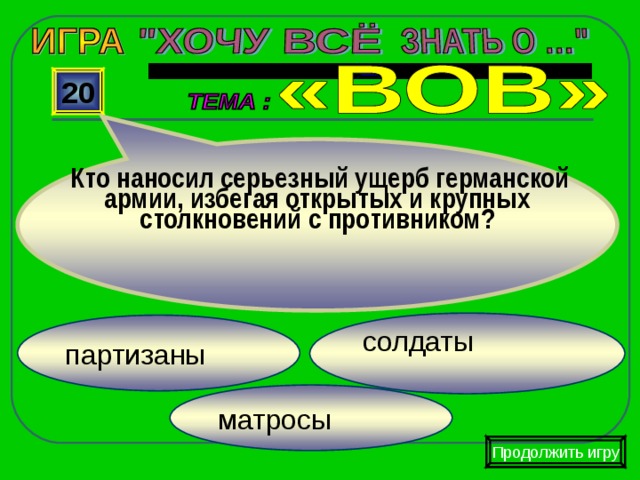   Кто наносил серьезный ущерб германской армии, избегая открытых и крупных столкновений с противником?  20 солдаты партизаны матросы Продолжить игру 