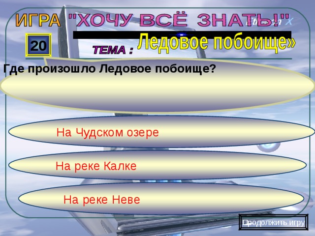 Где произошло Ледовое побоище? 20 На Чудском озере На реке Калке На реке Неве Продолжить игру 