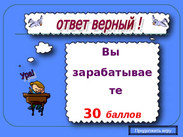 Вы зарабатываете 30  баллов Продолжить игру 