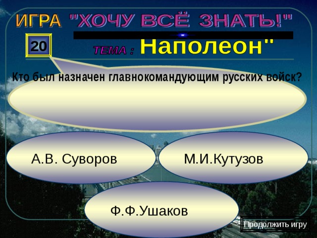 Кто был назначен главнокомандующим русских войск? 20 М.И.Кутузов А.В. Суворов Ф.Ф.Ушаков Продолжить игру 