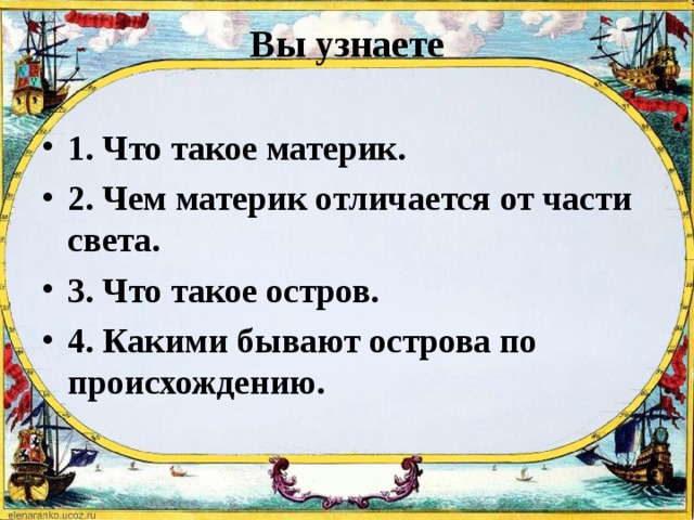 Вы узнаете   1. Что такое материк. 2. Чем материк отличается от части света. 3. Что такое остров. 4. Какими бывают острова по происхождению. 
