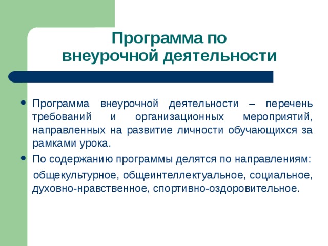 Программа по  внеурочной деятельности Программа внеурочной деятельности – перечень требований и организационных мероприятий, направленных на развитие личности обучающихся за рамками урока. По содержанию программы делятся по направлениям:  общекультурное,  общеинтеллектуальное, социальное, духовно-нравственное, спортивно-оздоровительное. 