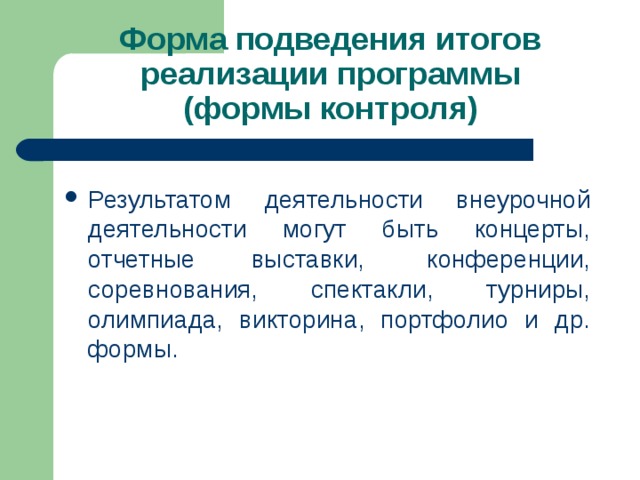 Форма подведения итогов реализации программы  (формы контроля) Результатом деятельности внеурочной деятельности могут быть концерты, отчетные выставки,  конференции, соревнования, спектакли, турниры, олимпиада, викторина, портфолио и др. формы. 
