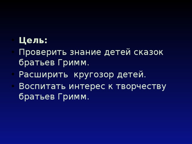 Цель: Проверить знание детей сказок братьев Гримм. Расширить кругозор детей. Воспитать интерес к творчеству братьев Гримм. 