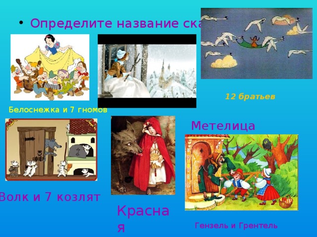 Определите название сказки 12 братьев Белоснежка и 7 гномов Метелица Волк и 7 козлят Красная Шапочка Гензель и Грентель 