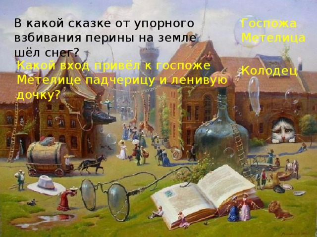 В какой сказке от упорного взбивания перины на земле шёл снег? Госпожа Метелица Какой вход привёл к госпоже Метелице падчерицу и ленивую дочку? Колодец 