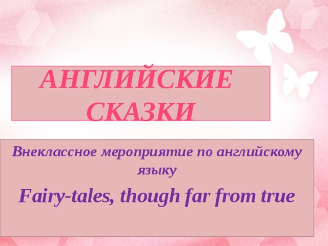 АНГЛИЙСКИЕ  СКАЗКИ Внеклассное мероприятие по английскому языку Fairy-tales, though far from true   