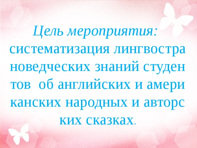 Цель мероприятия:    систематизация лингвострановедческих знаний студентов об английских и американских народных и авторских сказках . 