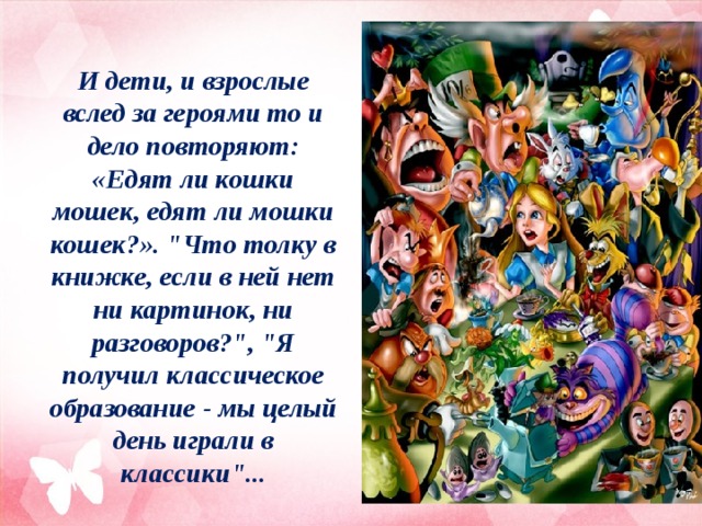 И дети, и взрослые вслед за героями то и дело повторяют: «Едят ли кошки мошек, едят ли мошки кошек?». 