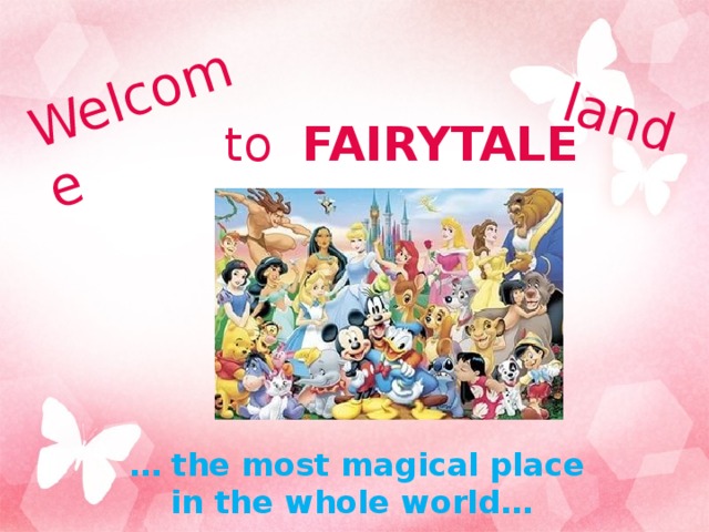 Welcome land  to FAIRYTALE  … the most magical place in the whole world…  