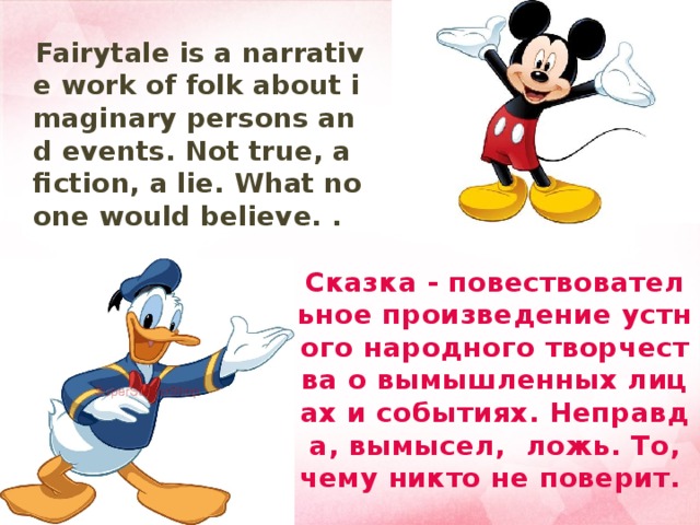  Fairytale is a narrative work of folk about imaginary persons and events. Not true, a fiction, a lie. What no one would believe. . Сказка - повествовательное произведение устного народного творчества о вымышленных лицах и событиях. Неправда, вымысел, ложь. То, чему никто не поверит. 