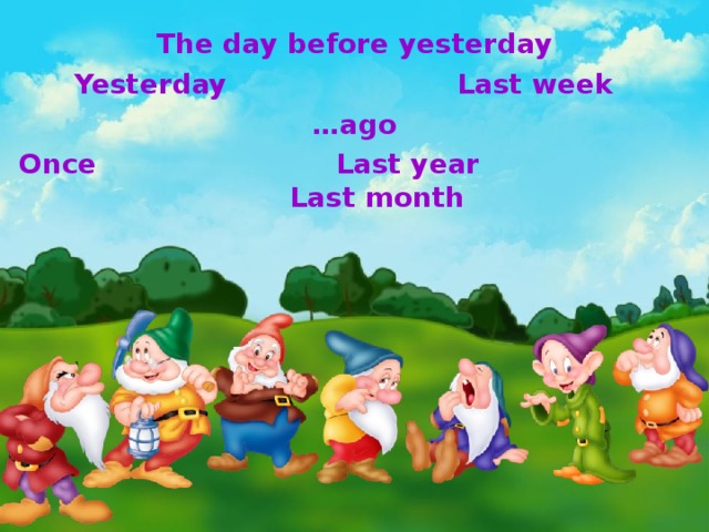 The day before yesterday  Yesterday  Last week … ago  Once  Last year  Last month  
