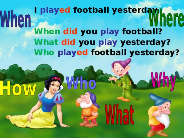 I play ed football yesterday.  When  did you play football? What  did you play yesterday? Who  play ed football yesterday?  
