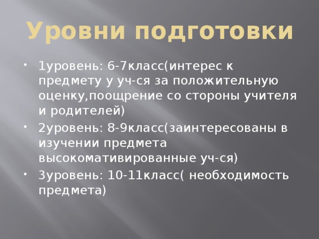 Уровни подготовки 1уровень: 6-7класс(интерес к предмету у уч-ся за положительную оценку,поощрение со стороны учителя и родителей) 2уровень: 8-9класс(заинтересованы в изучении предмета высокомативированные уч-ся) 3уровень: 10-11класс( необходимость предмета) 