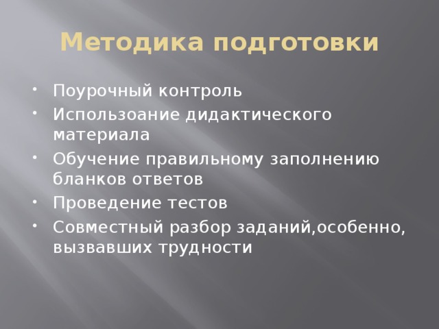 Методика подготовки Поурочный контроль Использоание дидактического материала Обучение правильному заполнению бланков ответов Проведение тестов Совместный разбор заданий,особенно, вызвавших трудности 