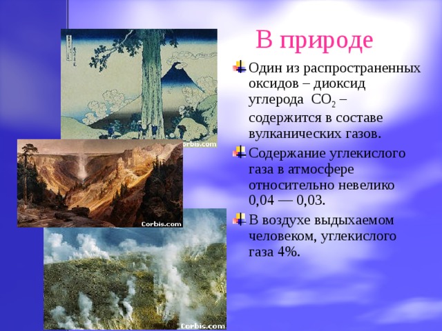 В природе Один из распространенных оксидов – диоксид углерода CO 2 – с одержится в составе вулканических газов. Содержание углекислого газа в атмосфере относительно невелико 0,04 — 0,03. В воздухе выдыхаемом человеком, углекислого газа 4%. 